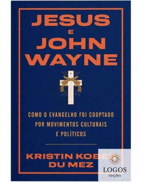 Jesus e John Wayne - como o evangelho foi cooptado por movimentos culturais e políticos. 9786556893112. Kristin Kobes Du Mez