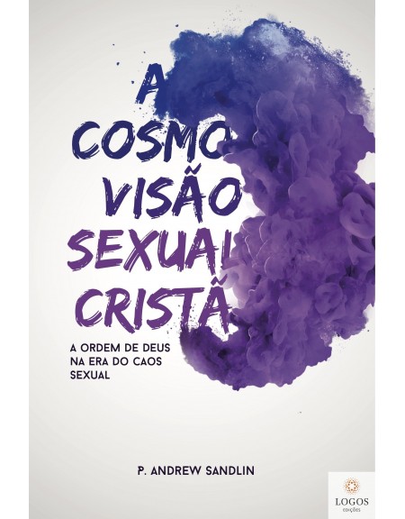 A cosmovisão sexual cristã - a ordem de caos na era do caos sexual. 9788569980292. P. Andrew Sandlin
