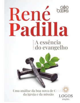 A essência do Evangelho - - uma análise da boa nova de Cristo, da Igreja e da missão. 9786589198413. René Padilla
