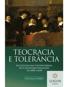 Teocracia e tolerância - um estudo das controvérsias no calvinismo holandês de 1600 a 1650. 9788581581569. Douglas Nobbs