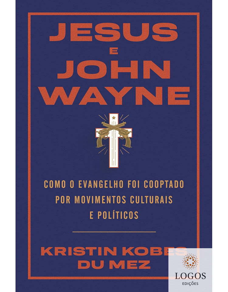 Jesus e John Wayne - como o evangelho foi cooptado por movimentos culturais e políticos. 9786556893112. Kristin Kobes Du Mez