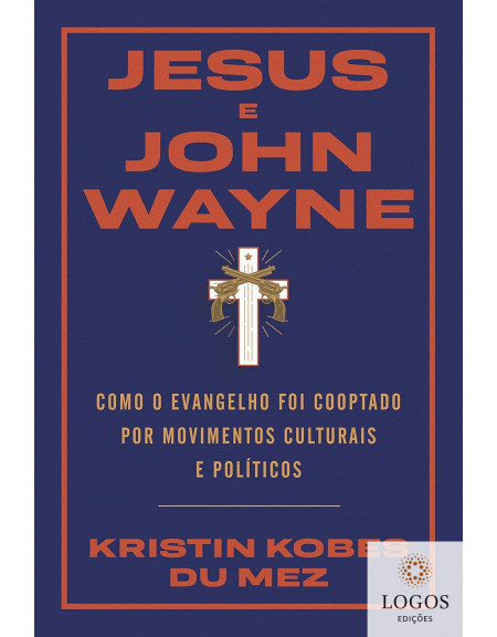 Jesus e John Wayne - como o evangelho foi cooptado por movimentos culturais e políticos. 9786556893112. Kristin Kobes Du Mez