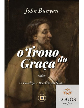 O trono da graça - o privilégio e benefício dos santos. 9786500521627. John Bunyan