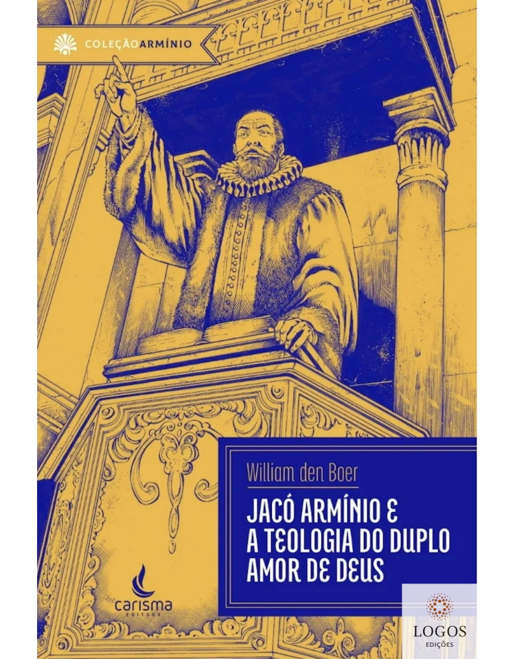 Jacó Armínio e a teologia do duplo amor de Deus. 9786599013850. William den Boer