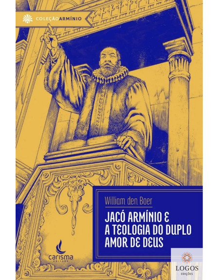 Jacó Armínio e a teologia do duplo amor de Deus. 9786599013850. William den Boer