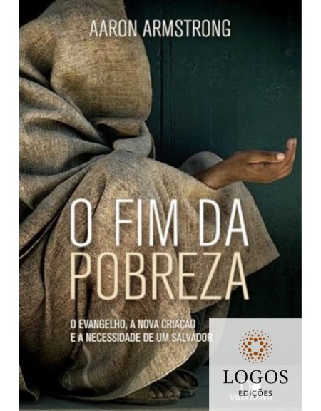 O fim da pobreza - o evangelho, a nova criação e a necessidade de um Salvador. 9788527506083. Aaron Armstrong