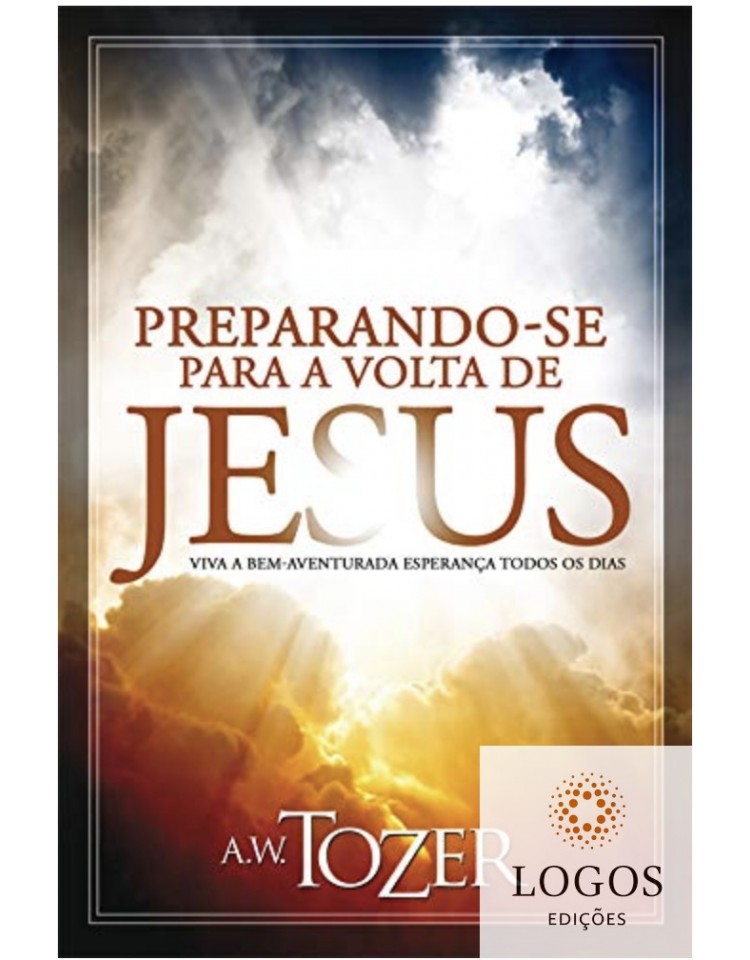Preparando-se para a volta de Jesus - viva a bem-aventurada esperança todos os dias. 9788543501475. A.W. Tozer