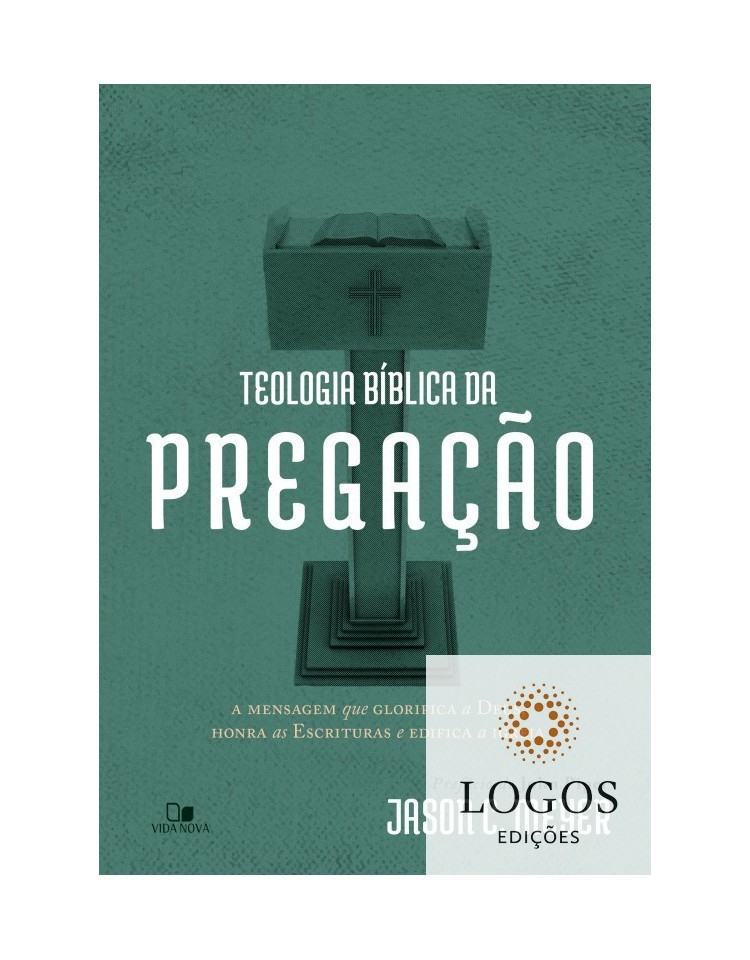 Teologia bíblica da pregação - a mensagem que glorifica a Deus, honra as Escrituras e edifica a igreja. 9788527509411