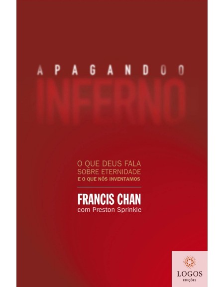 Apagando o inferno - o que Deus fala sobre eternidade e o que nós inventamos. 9788573257410. Francis Chan