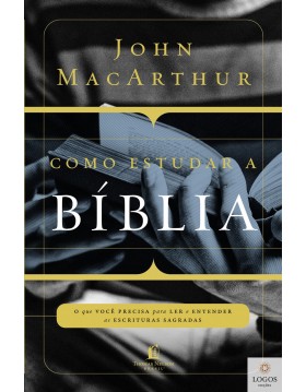Como estudar a Bíblia - o que você precisa entender para ler e entender as escrituras sagradas. 9788578607869. John MacArthur