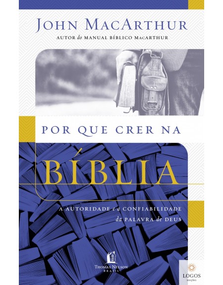 Por que crer na Bíblia - a autoridade e a confiabilidade da Palavra de Deus. 9788578608842. John MacArthur