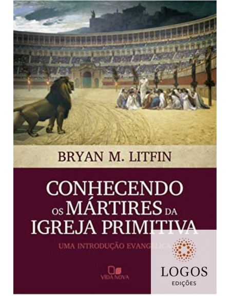Conhecendo os mártires da igreja primitiva - uma introdução evangélica .9788527509176. Bryan M. Litfin