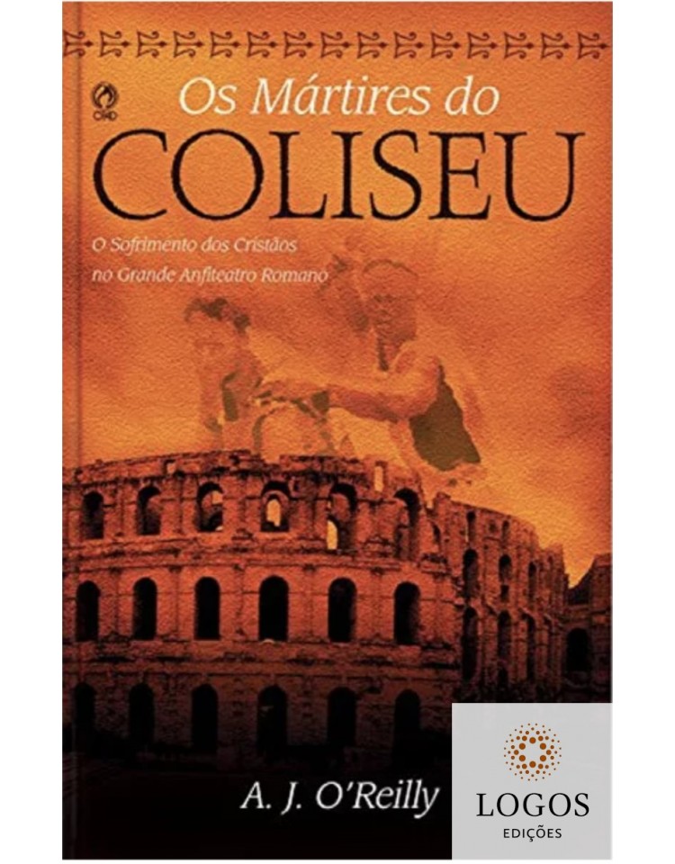 Os mártires do coliseu - o sofrimentos dos cristãos no grande anfiteatro romano. 9788526317536. A.J. O'Reilly