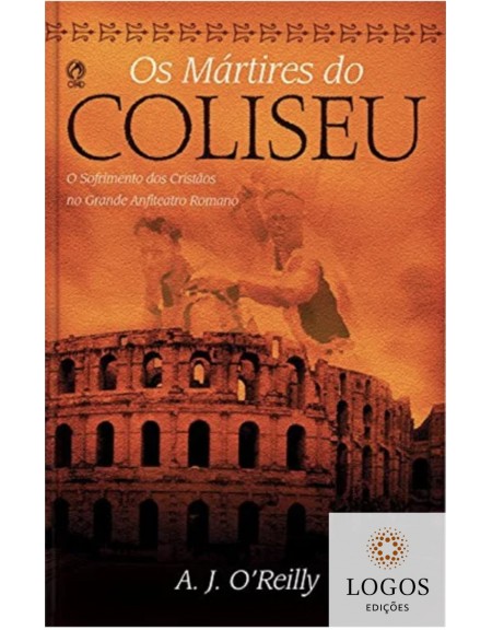 Os mártires do coliseu - o sofrimentos dos cristãos no grande anfiteatro romano. 9788526317536. A.J. O'Reilly