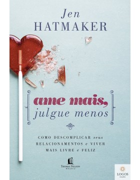 Ame mais, julgue menos - como descomplicar seus relacionamentos e viver mais livre e feliz. 9788578608484. Jen Hatmaker