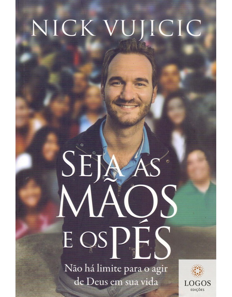 Seja as mãos e os pés - não há limites para o agir de Deus na sua vida. 9788578606237. Nick Vujicic